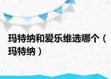 玛特纳和爱乐维选哪个（玛特纳）