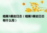 暗黑3黑岩日志（暗黑3黑岩日志有什么用）