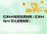 红米k40如何设置时间（红米k40pro 怎么设置时间）