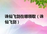 诛仙飞剑在哪领取（诛仙飞剑）