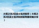 火炬之光2狂战士加点推荐（火炬之光2狂战士加点和技能有图攻略分享）