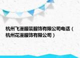 杭州飞漫服装服饰有限公司电话（杭州花漫服饰有限公司）