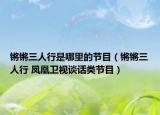 锵锵三人行是哪里的节目（锵锵三人行 凤凰卫视谈话类节目）