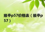 维亭p57价格表（维亭p57）