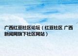广西红豆社区论坛（红豆社区 广西新闻网旗下社区网站）