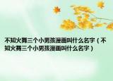 不知火舞三个小男孩漫画叫什么名字（不知火舞三个小男孩漫画叫什么名字）