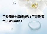 王春云博士最新消息（王春云 硕士研究生导师）