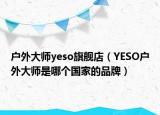 户外大师yeso旗舰店（YESO户外大师是哪个国家的品牌）