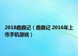 2018鹿鼎记（鹿鼎记 2016年上市手机游戏）