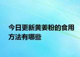 今日更新黄姜粉的食用方法有哪些