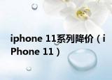 iphone 11系列降价（iPhone 11）