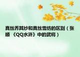 真丝乔其纱和真丝雪纺的区别（张顺 《QQ水浒》中的武将）