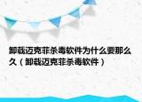 卸载迈克菲杀毒软件为什么要那么久（卸载迈克菲杀毒软件）
