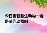 今日更新胎生动物一定是哺乳动物吗