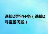 诛仙2寻宝任务（诛仙2寻宝兽问题）