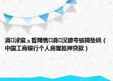 涓浗宸ュ晢閾惰涓汉鎴夸骇鎶垫娂（中国工商银行个人房屋抵押贷款）
