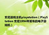 索尼游戏主机playstation（PlayStation 索尼1994年发布的电子游戏机）