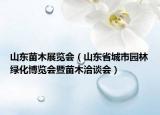 山东苗木展览会（山东省城市园林绿化博览会暨苗木洽谈会）