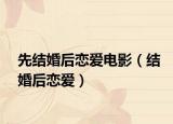 先结婚后恋爱电影（结婚后恋爱）