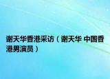 谢天华香港采访（谢天华 中国香港男演员）