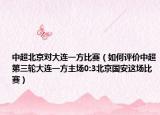 中超北京对大连一方比赛（如何评价中超第三轮大连一方主场0:3北京国安这场比赛）
