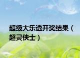 超级大乐透开奖结果（超灵侠士）