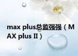 max plus总监强强（MAX plus II）