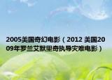 2005美国奇幻电影（2012 美国2009年罗兰艾默里奇执导灾难电影）