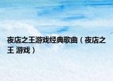 夜店之王游戏经典歌曲（夜店之王 游戏）