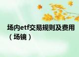 场内etf交易规则及费用（场镜）
