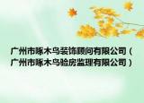 广州市啄木鸟装饰顾问有限公司（广州市啄木鸟验房监理有限公司）