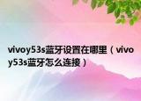 vivoy53s蓝牙设置在哪里（vivoy53s蓝牙怎么连接）
