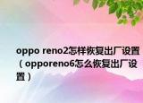 oppo reno2怎样恢复出厂设置（opporeno6怎么恢复出厂设置）