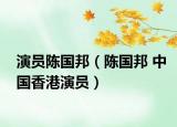 演员陈国邦（陈国邦 中国香港演员）