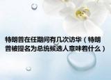 特朗普在任期间有几次访华（特朗普被提名为总统候选人意味着什么）
