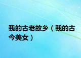 我的古老故乡（我的古今美女）
