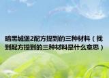 暗黑城堡2配方提到的三种材料（找到配方提到的三种材料是什么意思）