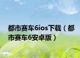 都市赛车6ios下载（都市赛车6安卓版）