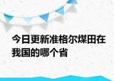 今日更新准格尔煤田在我国的哪个省
