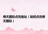 倚天图标点亮地址（如何点亮倚天图标）