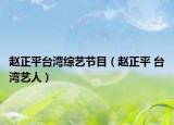 赵正平台湾综艺节目（赵正平 台湾艺人）