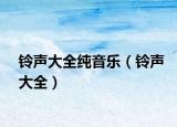 铃声大全纯音乐（铃声大全）
