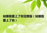 姑娘我爱上了你完整版（姑娘我爱上了你）
