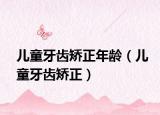 儿童牙齿矫正年龄（儿童牙齿矫正）