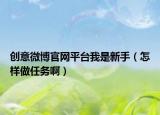 创意微博官网平台我是新手（怎样做任务啊）