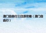澳门自由行三日游攻略（澳门自由行）