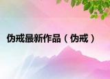 伪戒最新作品（伪戒）