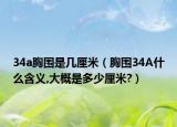 34a胸围是几厘米（胸围34A什么含义,大概是多少厘米?）