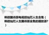 韩剧国语版电视剧灿烂人生合集（韩剧灿烂人生国语版全集的播放源?）