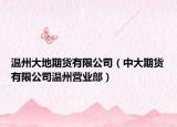 温州大地期货有限公司（中大期货有限公司温州营业部）